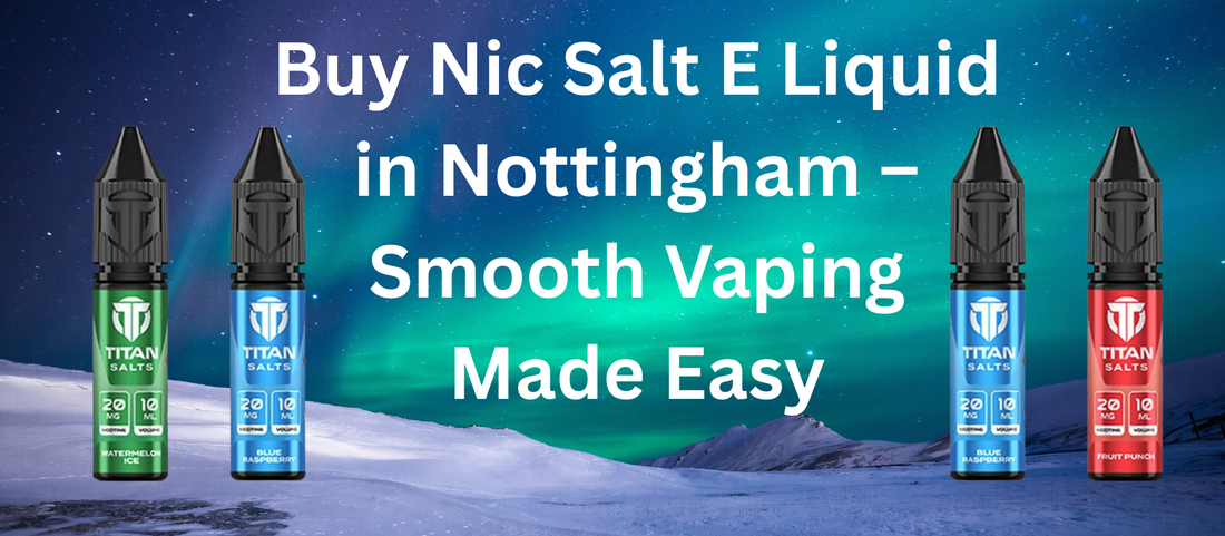 Buy Nic Salt E Liquid in Nottingham – Smooth Vaping Made Easy
