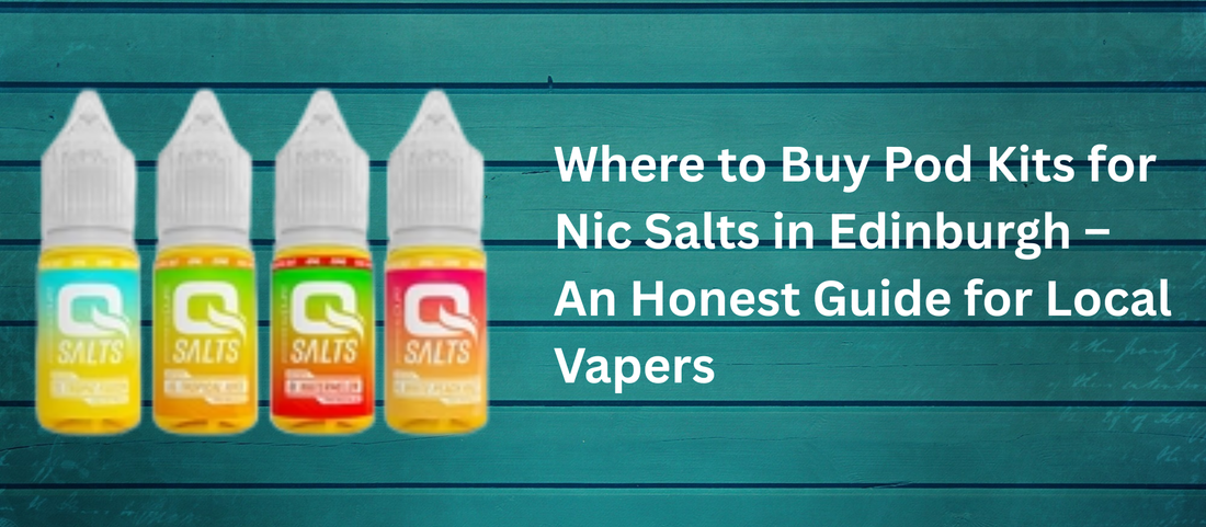 Where to Buy Pod Kits for Nic Salts in Edinburgh – An Honest Guide for Local Vapers