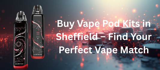 Buy Vape Pod Kits in Sheffield – Find Your Perfect Vape Match